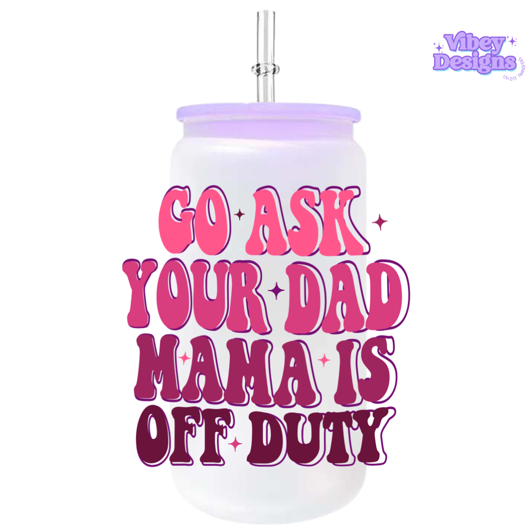 UV-DTF Transfer for Bottle, Glass, Mug, Diary - Go Ask Your Dad, Mama is Off Duty