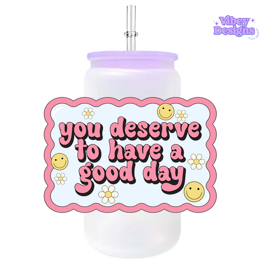 Uv Dtf Transfer for Bottle, Glass, Mug, Diary - You Deserve To Have A Good Day