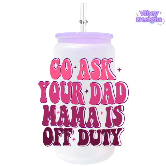 UV-DTF Transfer for Bottle, Glass, Mug, Diary - Go Ask Your Dad, Mama is Off Duty