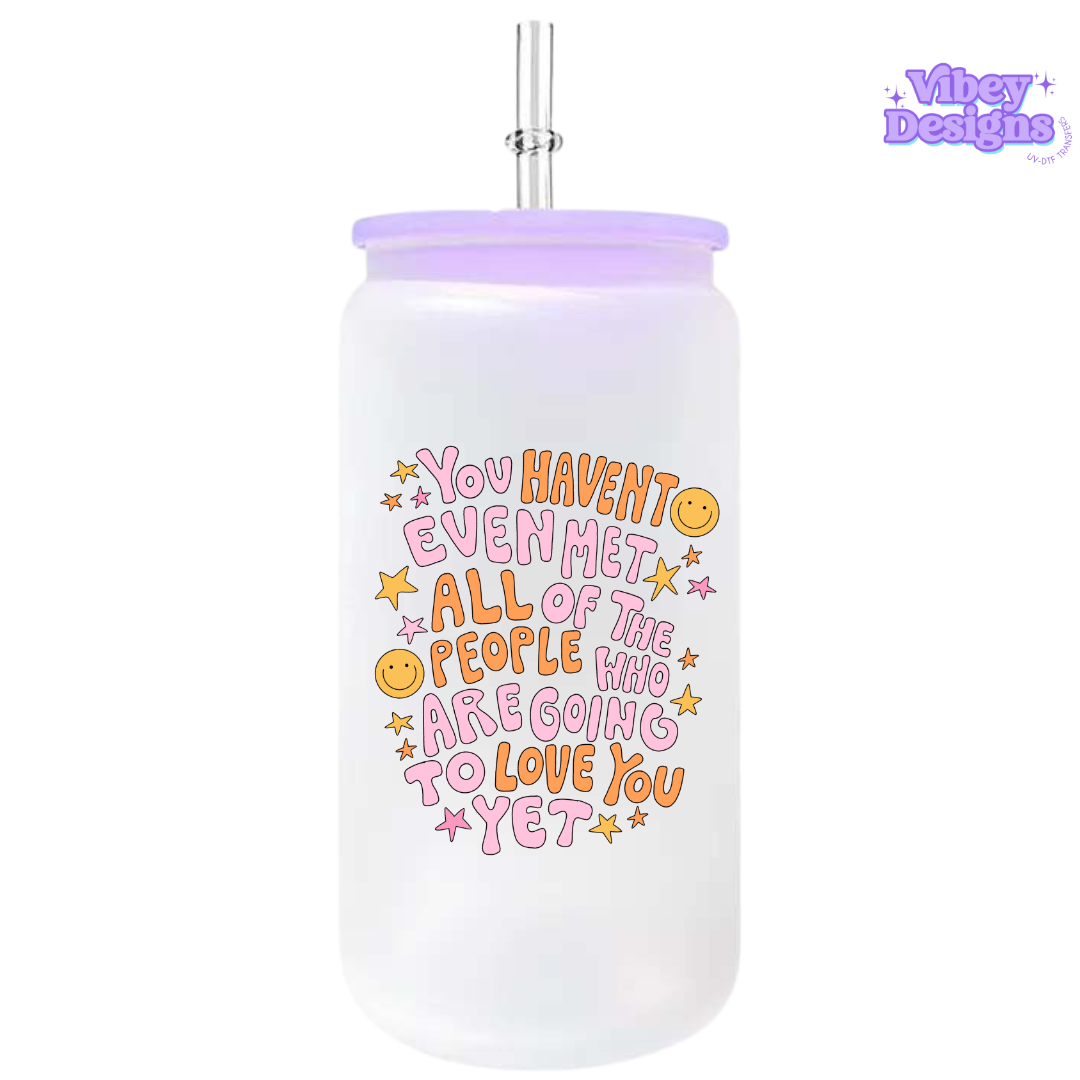 UV-DTF Transfer for Bottle, Glass, Mug, Diary - You Haven’t Even Met All the People Who Are Going to Love You Yet